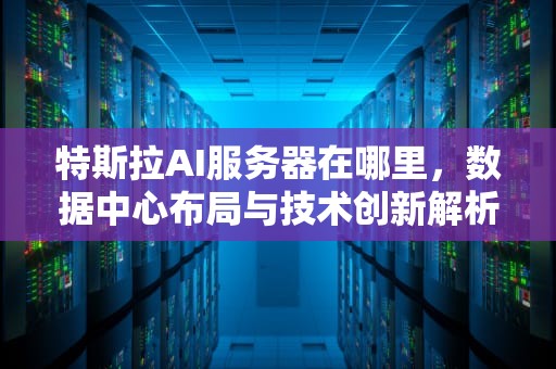 特斯拉AI服务器在哪里，数据中心布局与技术创新解析，特斯拉ai服务器在哪里打开