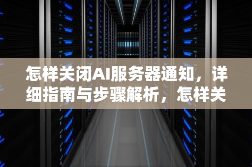 怎样关闭AI服务器通知，详细指南与步骤解析，怎样关闭ai服务器通知信息