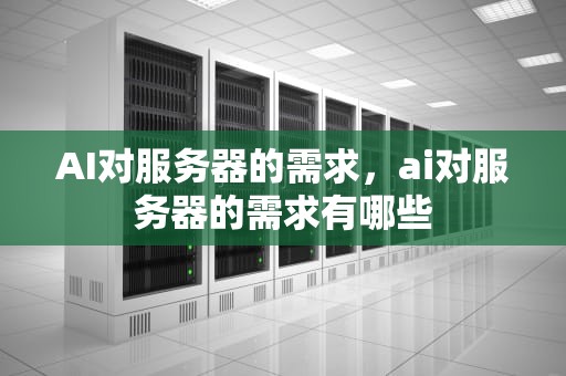 AI对服务器的需求，ai对服务器的需求有哪些