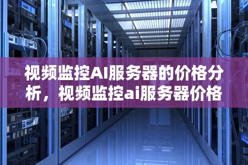 视频监控AI服务器的价格分析，视频监控ai服务器价格多少