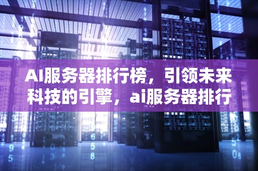AI服务器排行榜，引领未来科技的引擎，ai服务器排行榜前十名