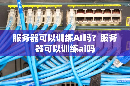 服务器可以训练AI吗？服务器可以训练ai吗