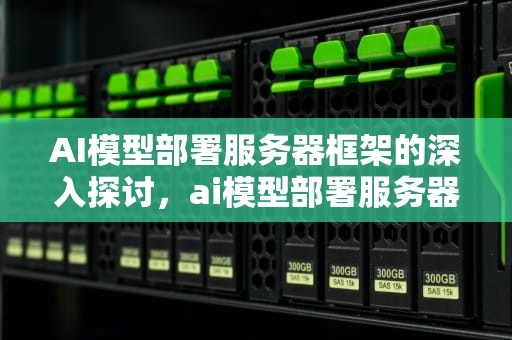 AI模型部署服务器框架的深入探讨，ai模型部署服务器框架是什么