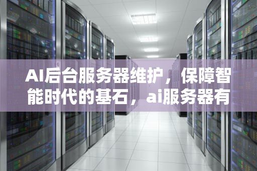 AI后台服务器维护，保障智能时代的基石，ai服务器有什么用