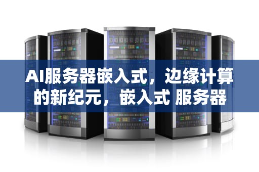 AI服务器嵌入式，边缘计算的新纪元，嵌入式 服务器