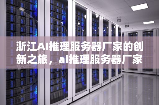浙江AI推理服务器厂家的创新之旅，ai推理服务器厂家浙江有几个