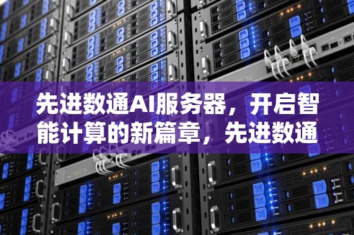 先进数通AI服务器，开启智能计算的新篇章，先进数通 ai服务器怎么样