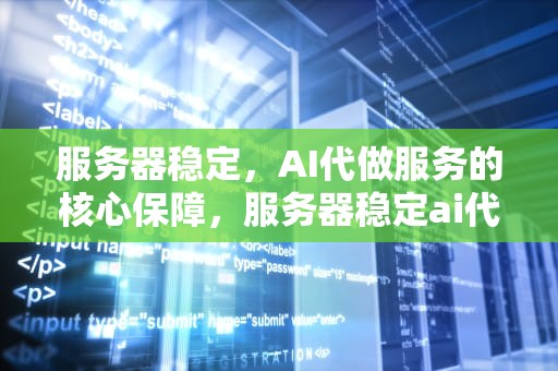 服务器稳定，AI代做服务的核心保障，服务器稳定ai代做可靠吗