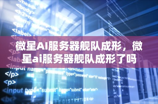 微星AI服务器舰队成形，微星ai服务器舰队成形了吗