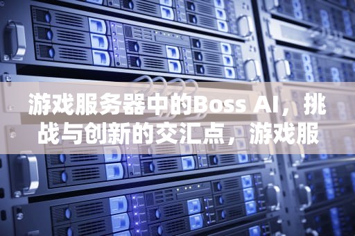 游戏服务器中的Boss AI，挑战与创新的交汇点，游戏服务器搭建 开服