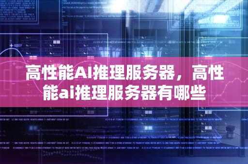 高性能AI推理服务器，高性能ai推理服务器有哪些