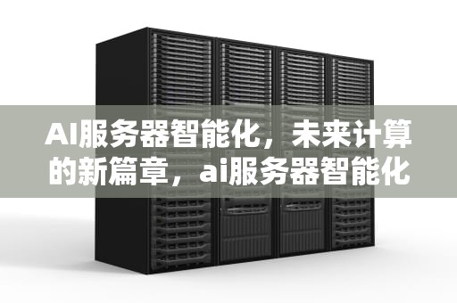 AI服务器智能化，未来计算的新篇章，ai服务器智能化服务