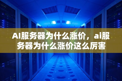 AI服务器为什么涨价，ai服务器为什么涨价这么厉害