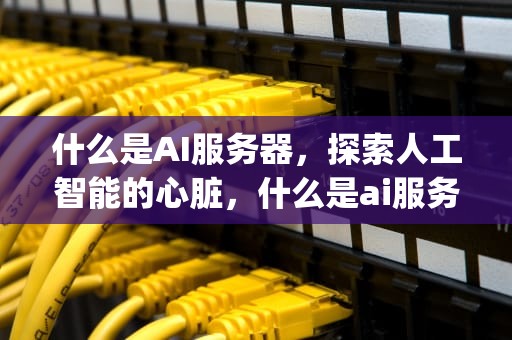 什么是AI服务器，探索人工智能的心脏，什么是ai服务器6g
