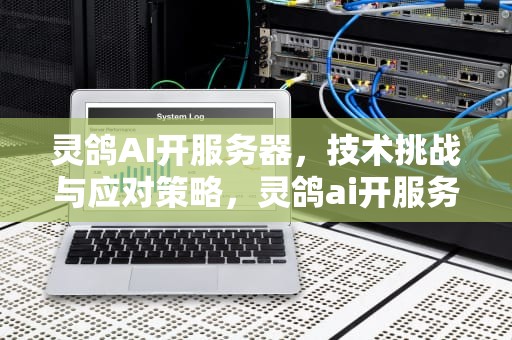 灵鸽AI开服务器，技术挑战与应对策略，灵鸽ai开服务器怎么样