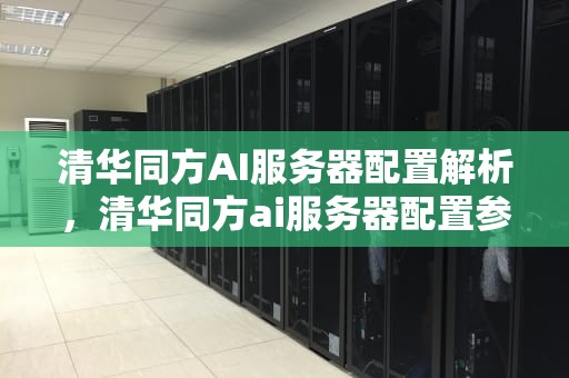 清华同方AI服务器配置解析，清华同方ai服务器配置参数