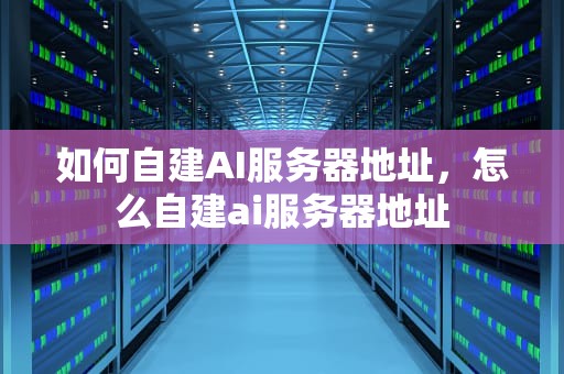 如何自建AI服务器地址，怎么自建ai服务器地址