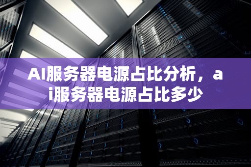 AI服务器电源占比分析，ai服务器电源占比多少
