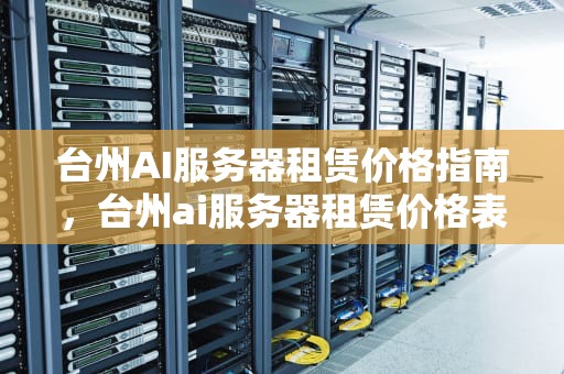 台州AI服务器租赁价格指南，台州ai服务器租赁价格表