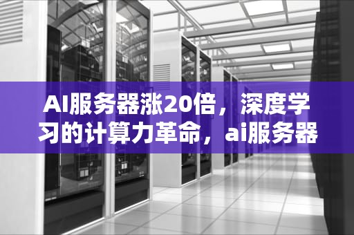 AI服务器涨20倍，深度学习的计算力革命，ai服务器价格