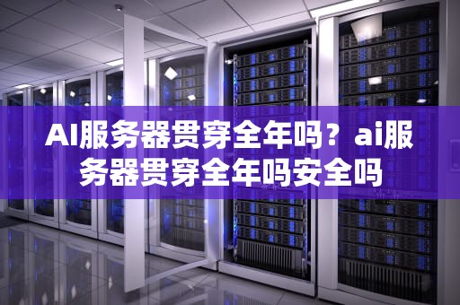 AI服务器贯穿全年吗？ai服务器贯穿全年吗安全吗