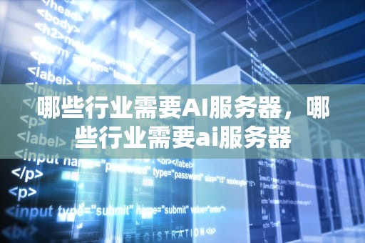 哪些行业需要AI服务器，哪些行业需要ai服务器