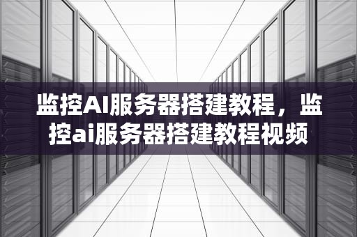 监控AI服务器搭建教程，监控ai服务器搭建教程视频
