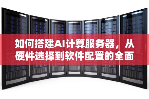 如何搭建AI计算服务器，从硬件选择到软件配置的全面指南，ai计算服务器怎么搭建的