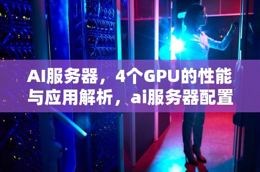 AI服务器，4个GPU的性能与应用解析，ai服务器配置