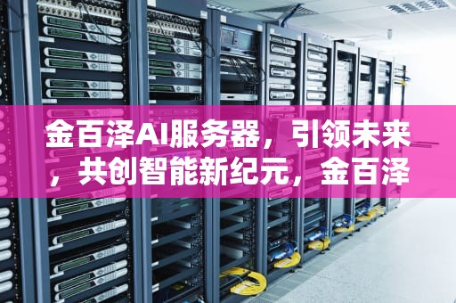 金百泽AI服务器，引领未来，共创智能新纪元，金百泽ai服务器怎么样