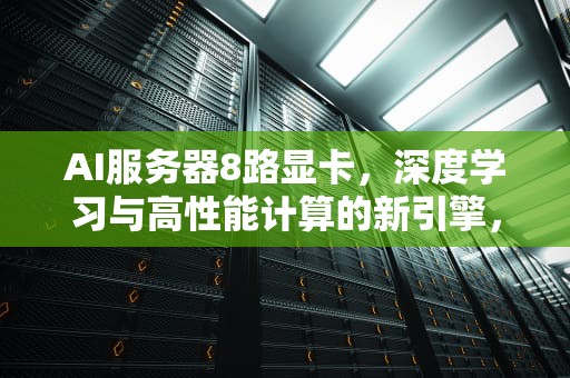 AI服务器8路显卡，深度学习与高性能计算的新引擎，ai服务器配置