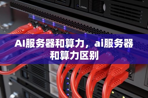 AI服务器和算力，ai服务器和算力区别