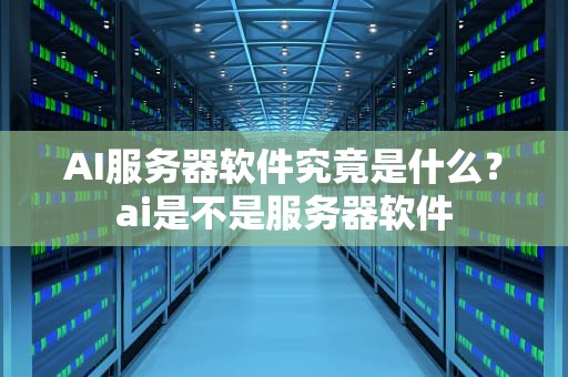 AI服务器软件究竟是什么？ai是不是服务器软件