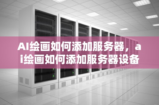 AI绘画如何添加服务器，ai绘画如何添加服务器设备
