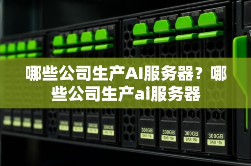哪些公司生产AI服务器？哪些公司生产ai服务器