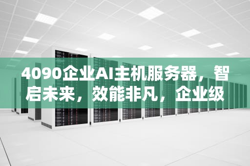 4090企业AI主机服务器，智启未来，效能非凡，企业级云服务器主机
