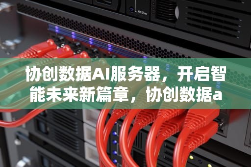 协创数据AI服务器，开启智能未来新篇章，协创数据ai服务器回收