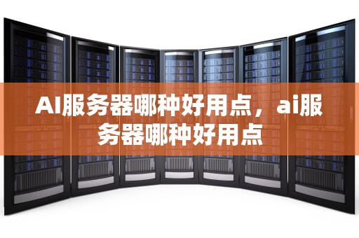 AI服务器哪种好用点，ai服务器哪种好用点