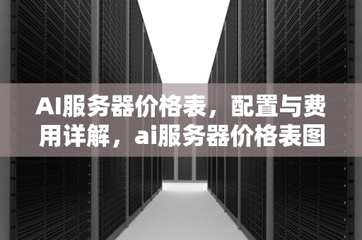AI服务器价格表，配置与费用详解，ai服务器价格表图片