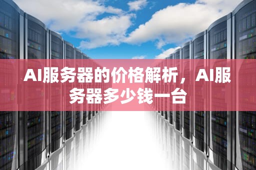 AI服务器的价格解析，AI服务器多少钱一台