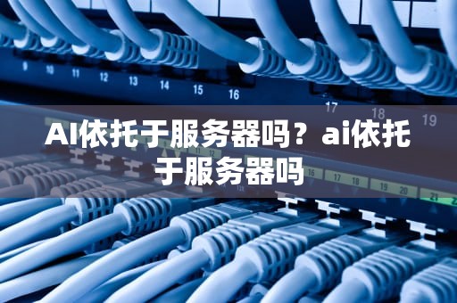 AI依托于服务器吗？ai依托于服务器吗