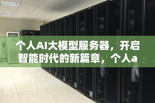 个人AI大模型服务器，开启智能时代的新篇章，个人ai大模型服务器是什么