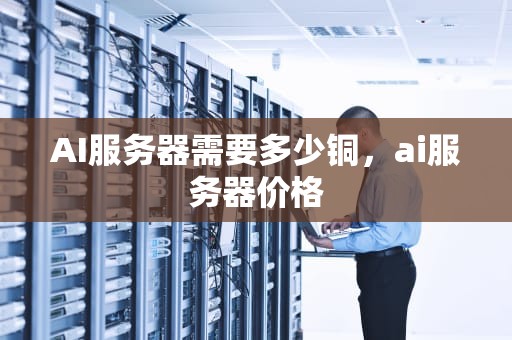 AI服务器需要多少铜，ai服务器价格