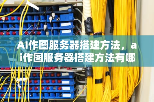 AI作图服务器搭建方法，ai作图服务器搭建方法有哪些