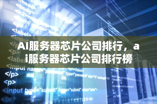 AI服务器芯片公司排行，ai服务器芯片公司排行榜