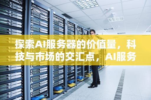探索AI服务器的价值量，科技与市场的交汇点，AI服务器价值量占比