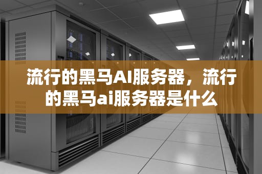 流行的黑马AI服务器，流行的黑马ai服务器是什么