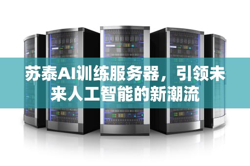苏泰AI训练服务器，引领未来人工智能的新潮流