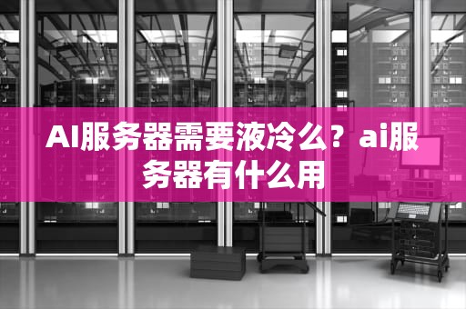AI服务器需要液冷么？ai服务器有什么用