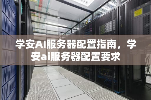 学安AI服务器配置指南，学安ai服务器配置要求
